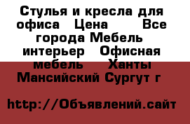 Стулья и кресла для офиса › Цена ­ 1 - Все города Мебель, интерьер » Офисная мебель   . Ханты-Мансийский,Сургут г.